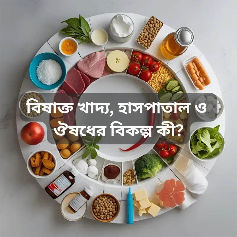 বিষাক্ত খাদ্য, হাসপাতাল আর ঔষধ—এই দুষ্টচক্র থেকে মুক্তির পথ কী? Toxic food, hospitals, and medicine—what is the way out of this vicious cycle?