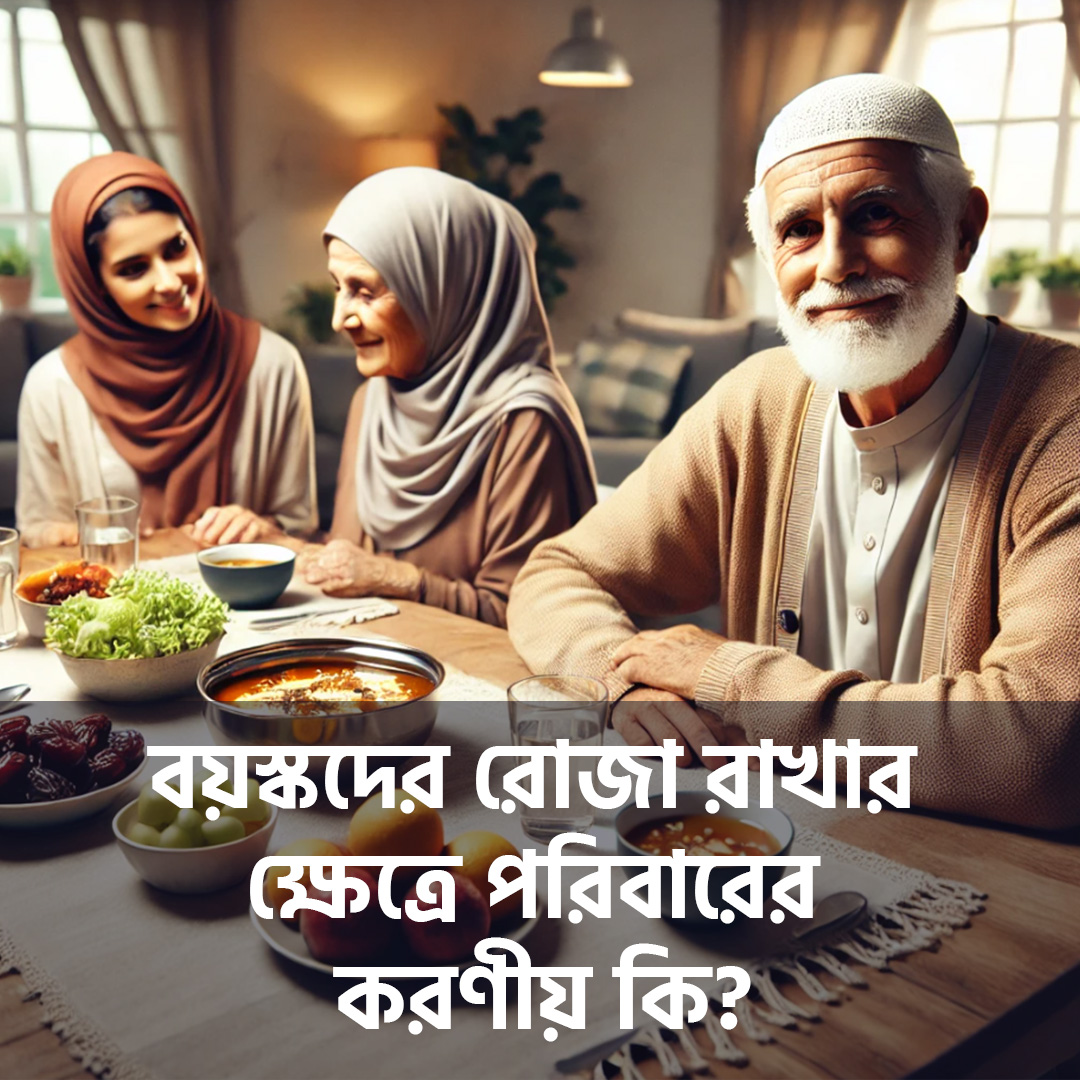 বয়স্কদের রোজা রাখার ক্ষেত্রে পরিবারের করণীয় কি?